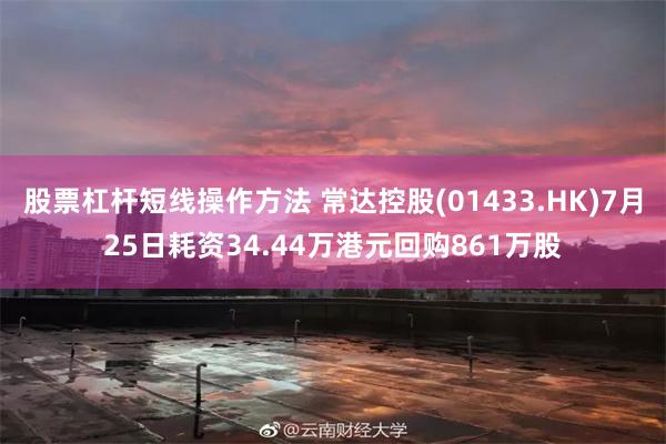 股票杠杆短线操作方法 常达控股(01433.HK)7月25日耗资34.44万港元回购861万股