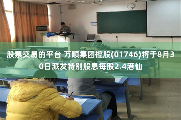 股票交易的平台 万顺集团控股(01746)将于8月30日派发特别股息每股2.4港仙