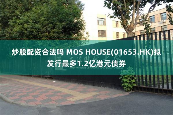 炒股配资合法吗 MOS HOUSE(01653.HK)拟发行最多1.2亿港元债券