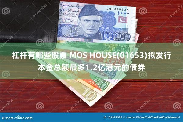 杠杆有哪些股票 MOS HOUSE(01653)拟发行本金总额最多1.2亿港元的债券