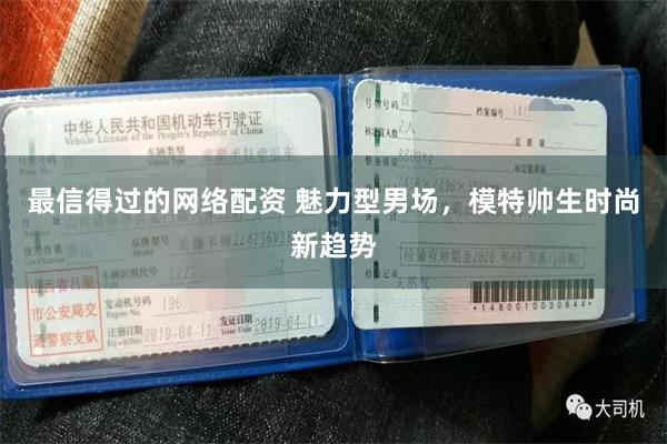 最信得过的网络配资 魅力型男场，模特帅生时尚新趋势