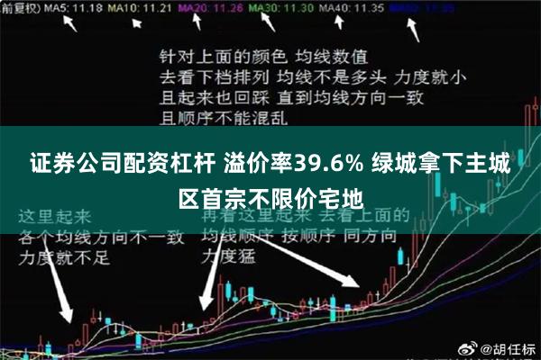 证券公司配资杠杆 溢价率39.6% 绿城拿下主城区首宗不限价宅地