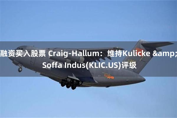 融资买入股票 Craig-Hallum：维持Kulicke & Soffa Indus(KLIC.US)评级