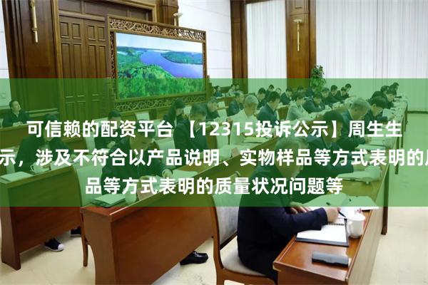 可信赖的配资平台 【12315投诉公示】周生生新增4件投诉公示，涉及不符合以产品说明、实物样品等方式表明的质量状况问题等