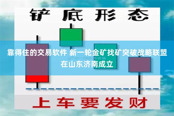 靠得住的交易软件 新一轮金矿找矿突破战略联盟在山东济南成立