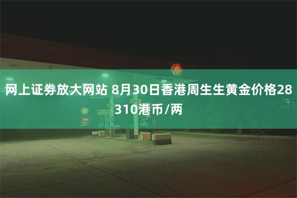 网上证劵放大网站 8月30日香港周生生黄金价格28310港币/两