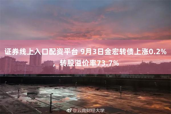 证券线上入口配资平台 9月3日金宏转债上涨0.2%，转股溢价率73.7%