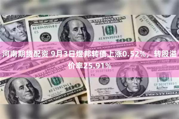 河南期货配资 9月3日煜邦转债上涨0.52%，转股溢价率25.91%