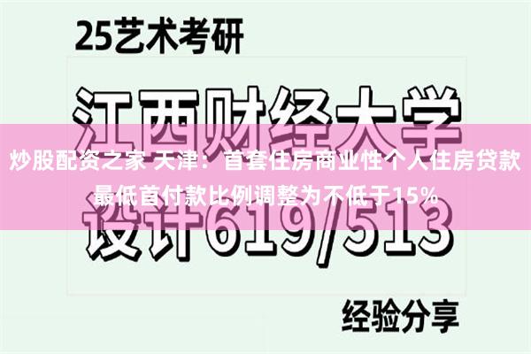 炒股配资之家 天津：首套住房商业性个人住房贷款最低首付款比例调整为不低于15%