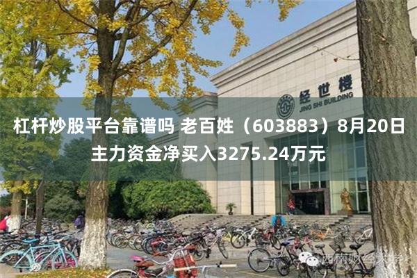 杠杆炒股平台靠谱吗 老百姓（603883）8月20日主力资金净买入3275.24万元