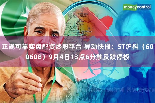 正规可靠实盘配资炒股平台 异动快报：ST沪科（600608）9月4日13点6分触及跌停板