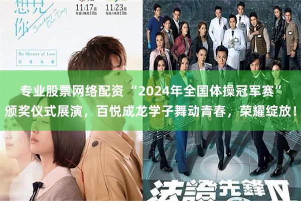 专业股票网络配资 “2024年全国体操冠军赛”颁奖仪式展演，百悦成龙学子舞动青春，荣耀绽放！