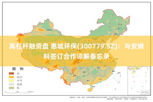 高杠杆融资盘 惠城环保(300779.SZ)：与安姆科签订合作谅解备忘录