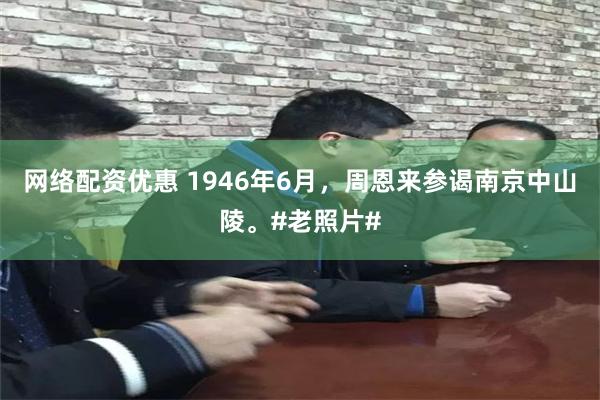 网络配资优惠 1946年6月，周恩来参谒南京中山陵。#老照片#