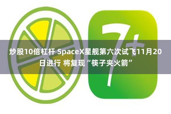 炒股10倍杠杆 SpaceX星舰第六次试飞11月20日进行 将复现“筷子夹火箭”