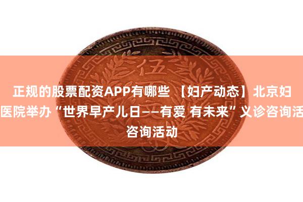 正规的股票配资APP有哪些 【妇产动态】北京妇产医院举办“世界早产儿日——有爱 有未来”义诊咨询活动