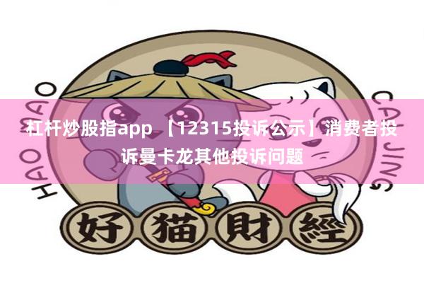 杠杆炒股指app 【12315投诉公示】消费者投诉曼卡龙其他投诉问题