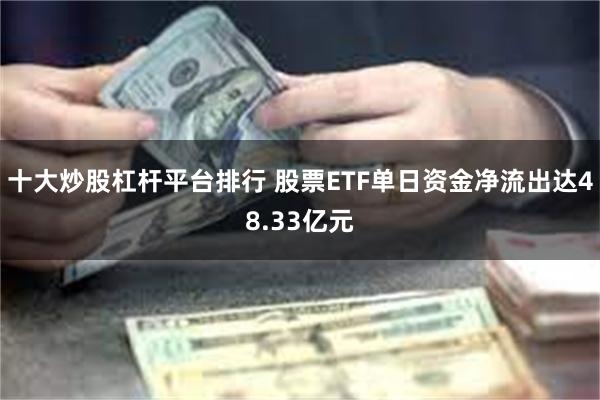 十大炒股杠杆平台排行 股票ETF单日资金净流出达48.33亿元