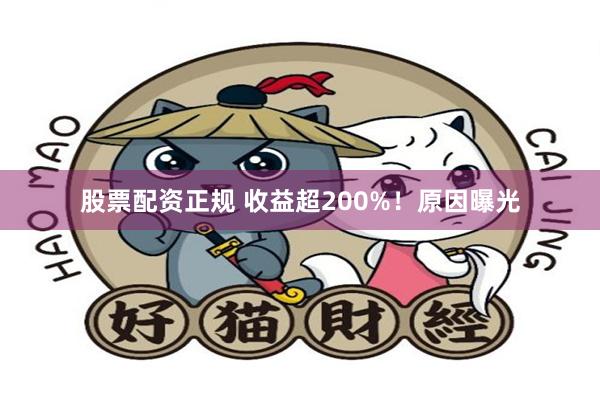 股票配资正规 收益超200%！原因曝光