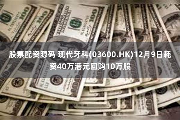 股票配资源码 现代牙科(03600.HK)12月9日耗资40万港元回购10万股