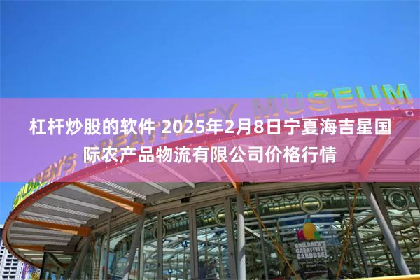 杠杆炒股的软件 2025年2月8日宁夏海吉星国际农产品物流有限公司价格行情