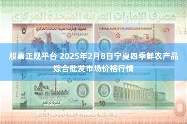 股票正规平台 2025年2月8日宁夏四季鲜农产品综合批发市场价格行情