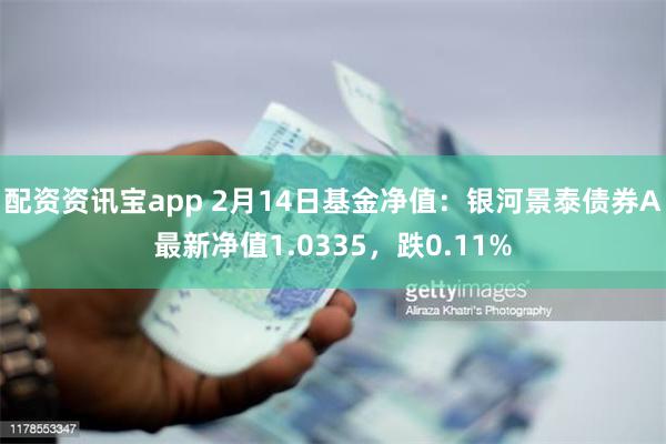 配资资讯宝app 2月14日基金净值：银河景泰债券A最新净值1.0335，跌0.11%