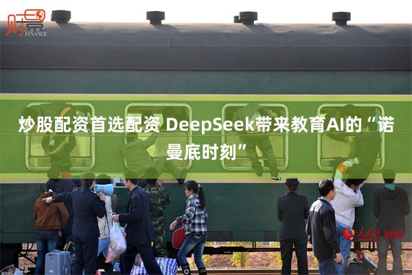 炒股配资首选配资 DeepSeek带来教育AI的“诺曼底时刻”