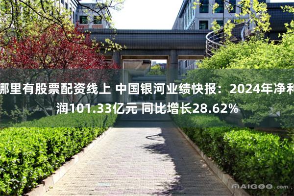 哪里有股票配资线上 中国银河业绩快报：2024年净利润101.33亿元 同比增长28.62%