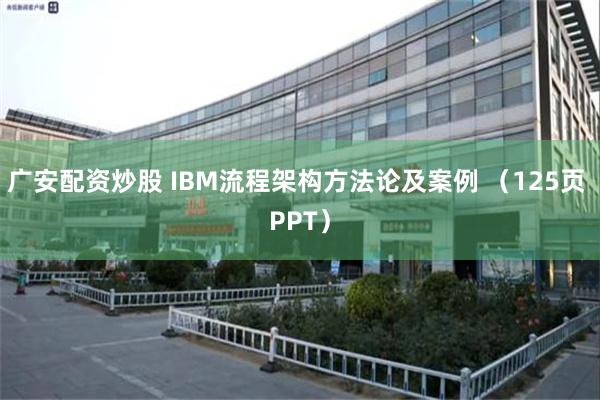 广安配资炒股 IBM流程架构方法论及案例 （125页 PPT）