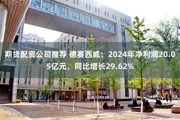 期货配资公司推荐 德赛西威：2024年净利润20.05亿元，同比增长29.62%